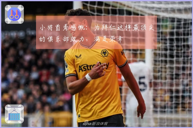 小将首秀感慨：为拜仁这样最顶尖的俱乐部效力，满是荣幸