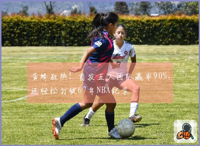 黄蜂狂热！首发五人团队赢率90%，还轻松打破67年NBA纪录