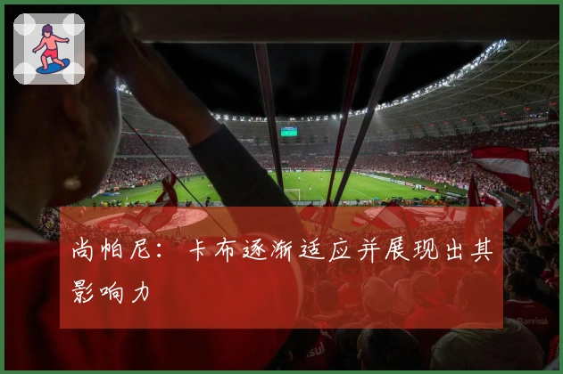 尚帕尼：卡布逐渐适应并展现出其影响力