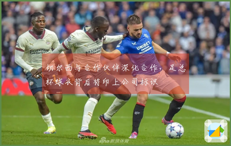 切尔西与合作伙伴深化合作，足总杯球衣背后将印上公司标识