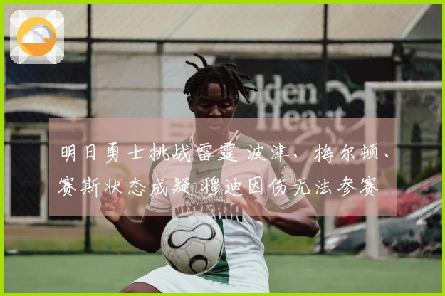 明日勇士挑战雷霆 波津、梅尔顿、赛斯状态成疑 穆迪因伤无法参赛