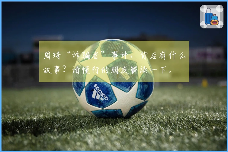 周琦“诈骗者”事件，背后有什么故事？请懂行的朋友解读一下。