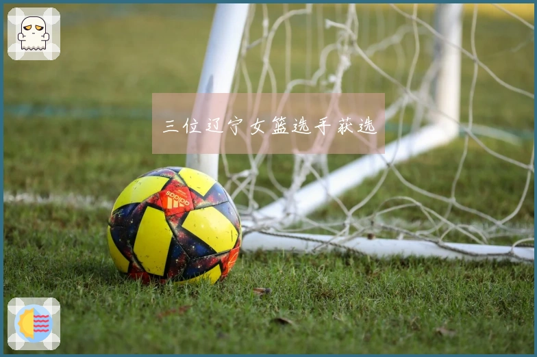 三位辽宁女篮选手获选