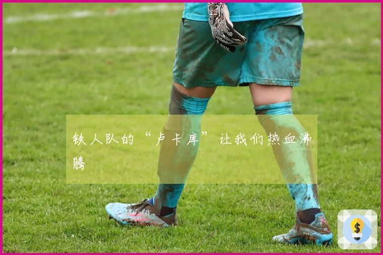 铁人队的“卢卡库”让我们热血沸腾
