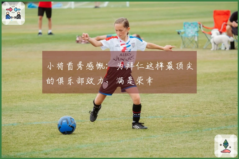 小将首秀感慨：为拜仁这样最顶尖的俱乐部效力，满是荣幸