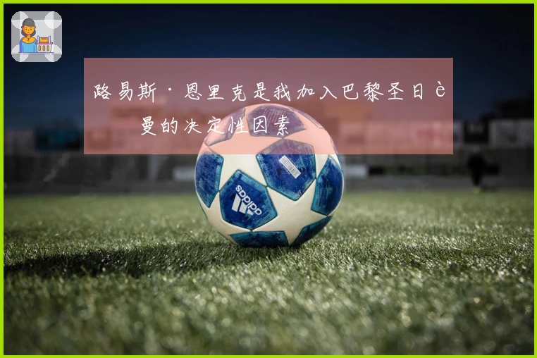 路易斯·恩里克是我加入巴黎圣日耳曼的决定性因素