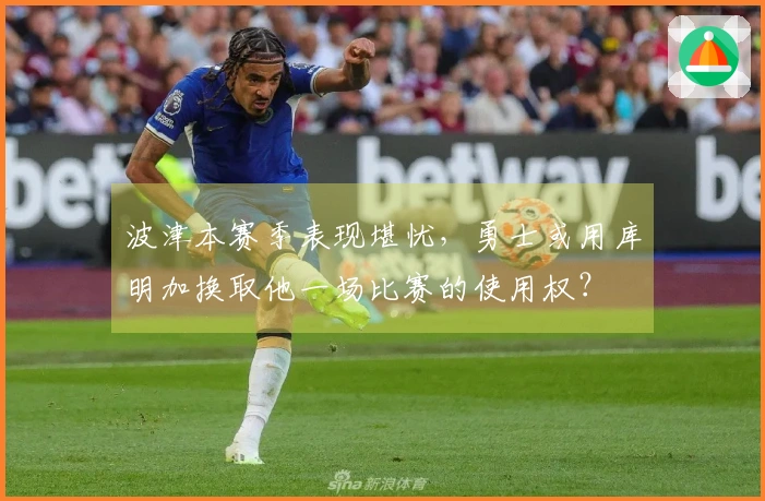 波津本赛季表现堪忧，勇士或用库明加换取他一场比赛的使用权？