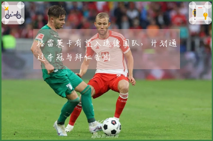 格雷茨卡有望入选德国队，计划通过夺冠与拜仁告别