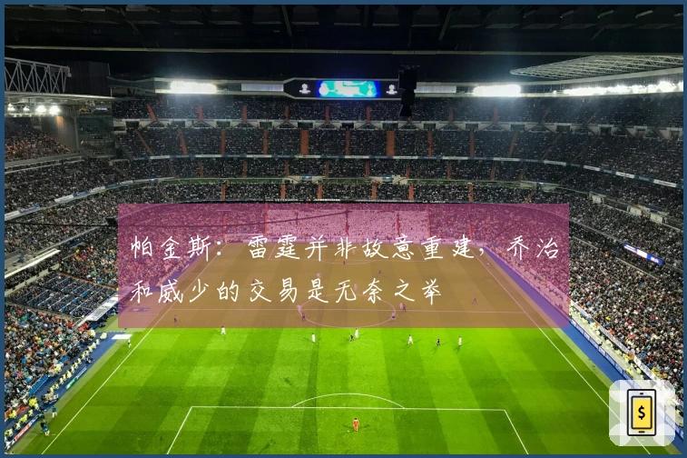 帕金斯：雷霆并非故意重建，乔治和威少的交易是无奈之举