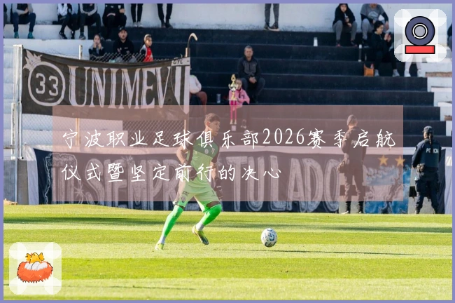 宁波职业足球俱乐部2026赛季启航仪式暨坚定前行的决心