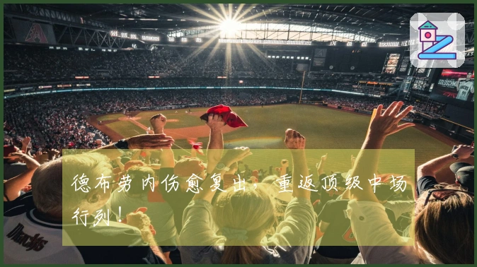 德布劳内伤愈复出，重返顶级中场行列！