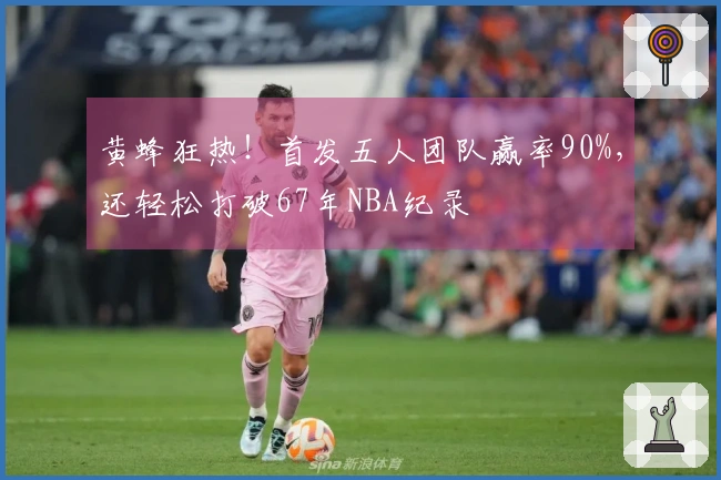 黄蜂狂热！首发五人团队赢率90%，还轻松打破67年NBA纪录