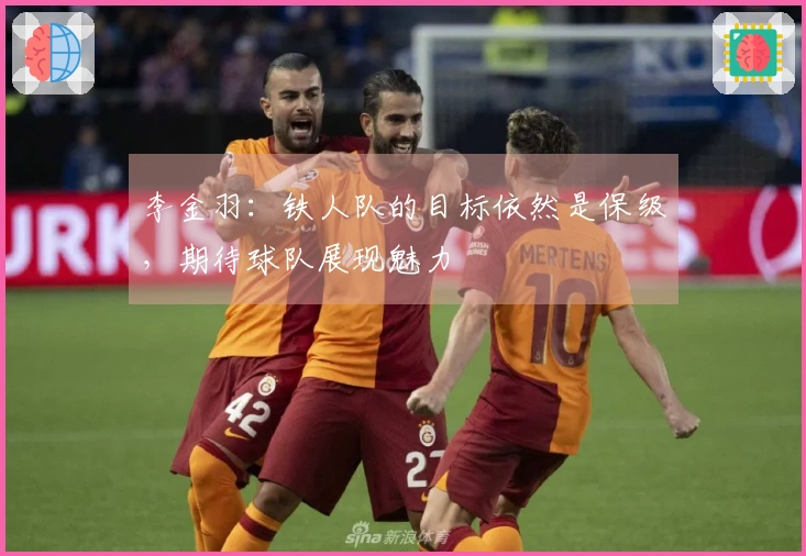 李金羽：铁人队的目标依然是保级，期待球队展现魅力