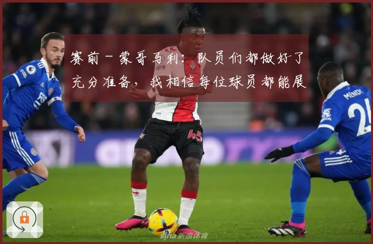 赛前 - 蒙哥马利：队员们都做好了充分准备，我相信每位球员都能展现出色表现