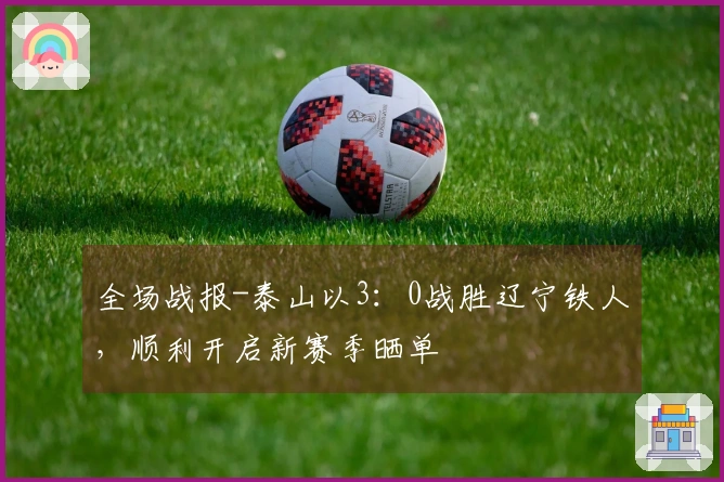 全场战报-泰山以3：0战胜辽宁铁人，顺利开启新赛季晒单